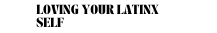 loving your latinx self